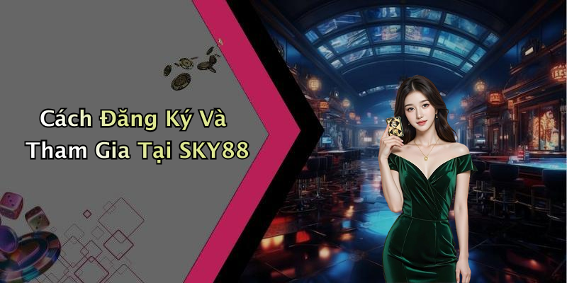 Cách Đăng Ký Và Tham Gia Tại SKY88