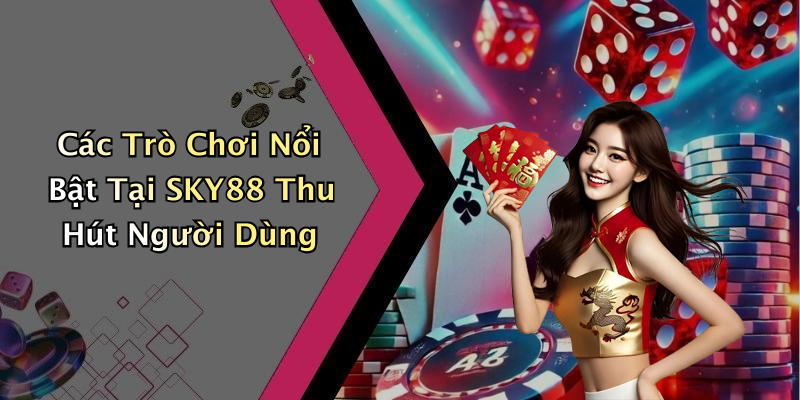 Các Trò Chơi Nổi Bật Tại SKY88 Thu Hút Người Dùng