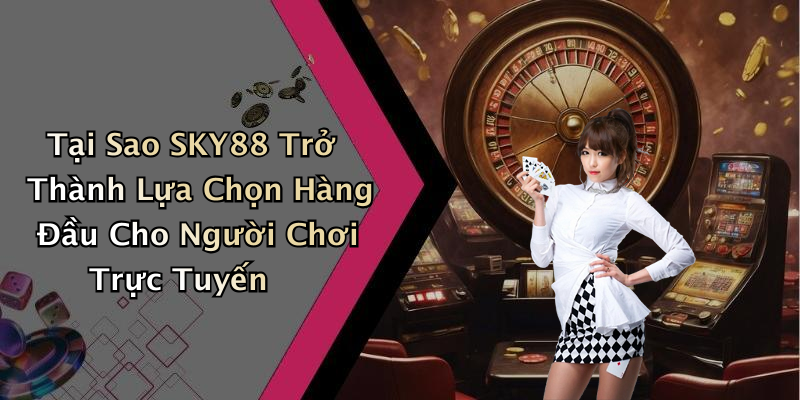 Tại Sao SKY88 Trở Thành Lựa Chọn Hàng Đầu Cho Người Chơi Trực Tuyến