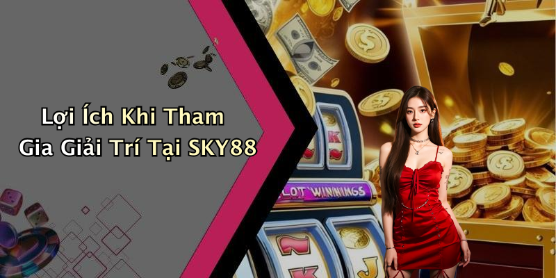 Lợi Ích Khi Tham Gia Giải Trí Tại SKY88