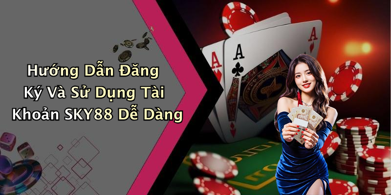 Hướng Dẫn Đăng Ký Và Sử Dụng Tài Khoản SKY88 Dễ Dàng