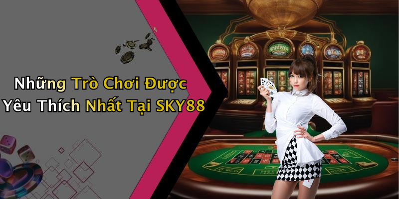 Những Trò Chơi Được Yêu Thích Nhất Tại SKY88