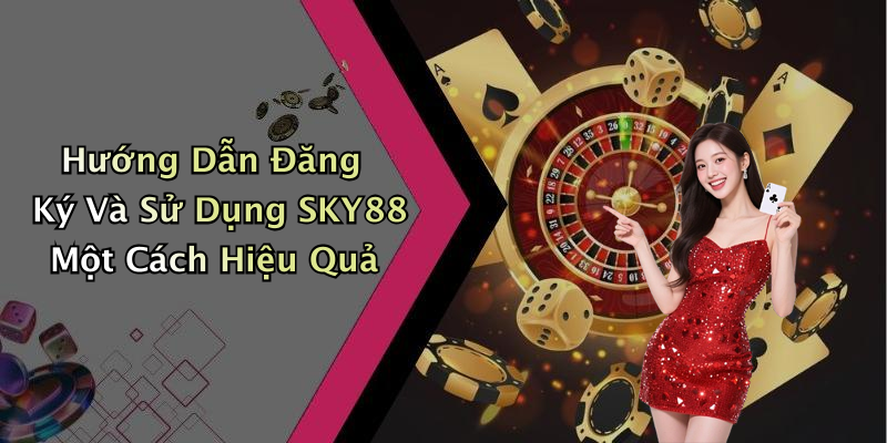 Hướng Dẫn Đăng Ký Và Sử Dụng SKY88 Một Cách Hiệu Quả