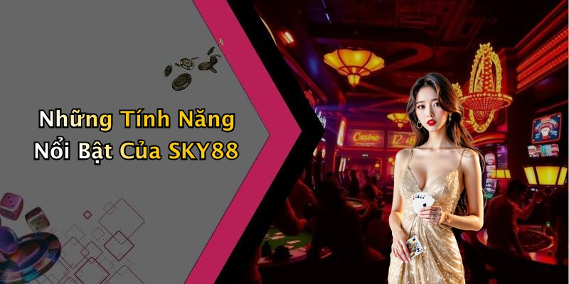 Những Tính Năng Nổi Bật Của SKY88