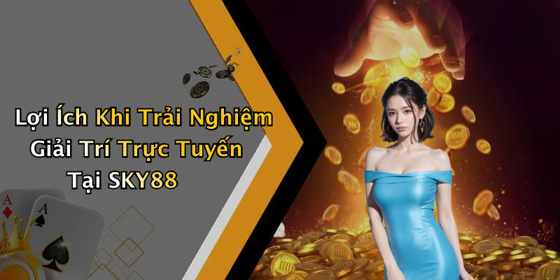 Lợi Ích Khi Trải Nghiệm Giải Trí Trực Tuyến Tại SKY88