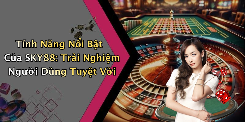 Tính Năng Nổi Bật Của SKY88: Trải Nghiệm Người Dùng Tuyệt Vời