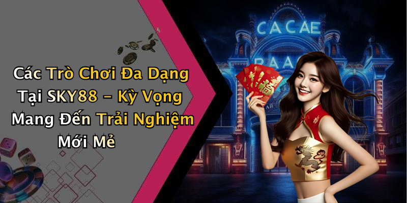 Các Trò Chơi Đa Dạng Tại SKY88 - Kỳ Vọng Mang Đến Trải Nghiệm Mới Mẻ