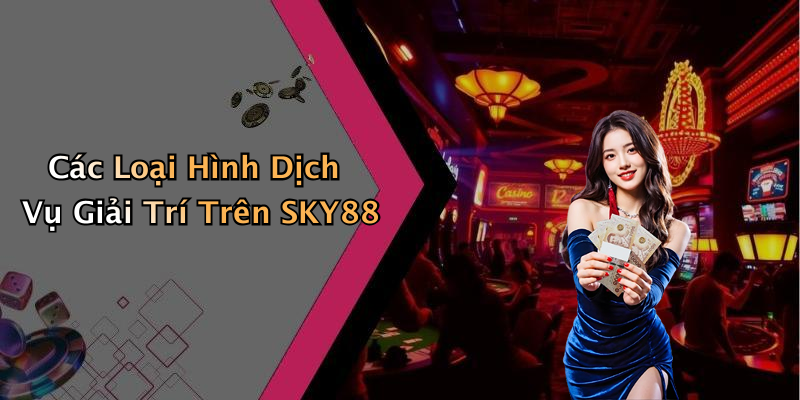 Các Loại Hình Dịch Vụ Giải Trí Trên SKY88