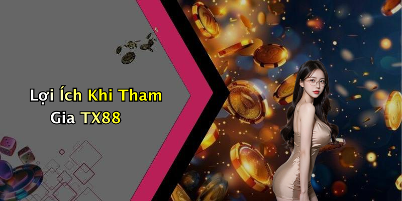 Lợi Ích Khi Tham Gia TX88