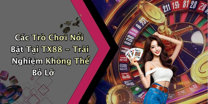 Các Trò Chơi Nổi Bật Tại TX88 - Trải Nghiệm Không Thể Bỏ Lỡ