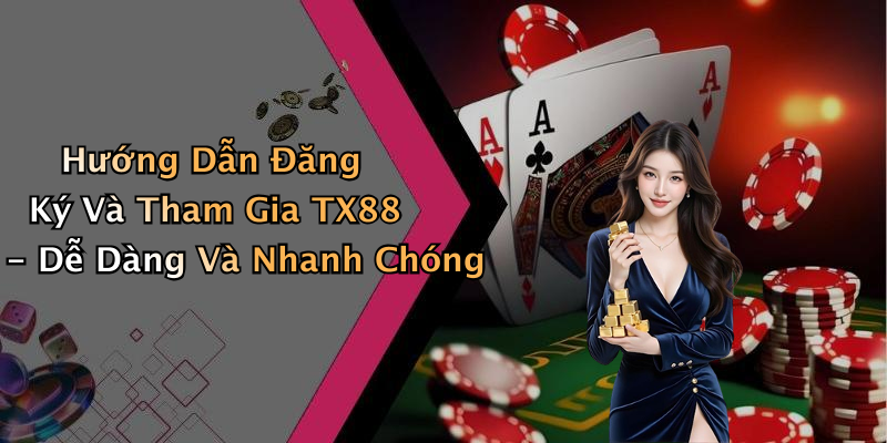 Hướng Dẫn Đăng Ký Và Tham Gia TX88 - Dễ Dàng Và Nhanh Chóng