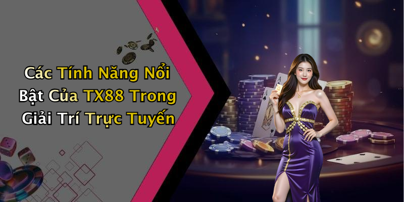 Các Tính Năng Nổi Bật Của TX88 Trong Giải Trí Trực Tuyến