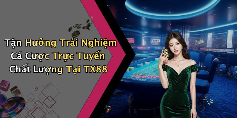 Tận Hưởng Trải Nghiệm Cá Cược Trực Tuyến Chất Lượng Tại TX88