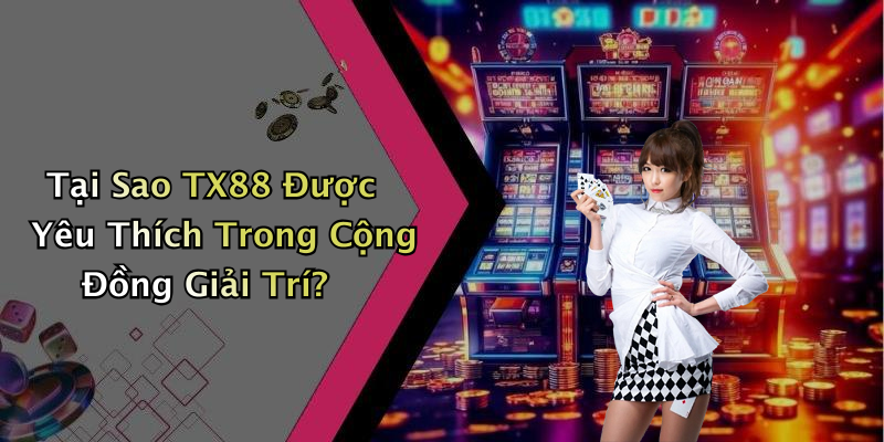 Tại Sao TX88 Được Yêu Thích Trong Cộng Đồng Giải Trí?