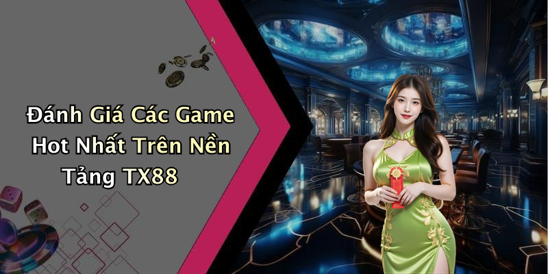 Đánh Giá Các Game Hot Nhất Trên Nền Tảng TX88