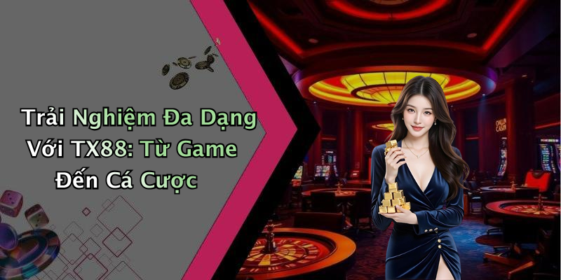 Trải Nghiệm Đa Dạng Với TX88: Từ Game Đến Cá Cược