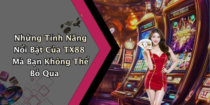 Những Tính Năng Nổi Bật Của TX88 Mà Bạn Không Thể Bỏ Qua
