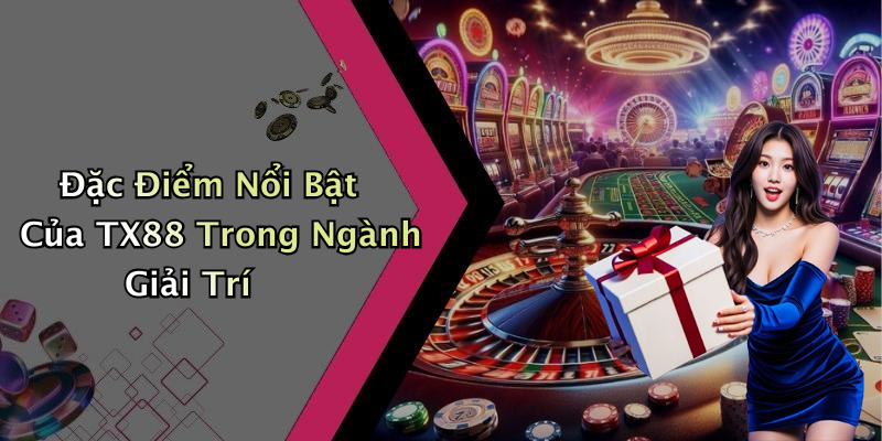 Đặc Điểm Nổi Bật Của TX88 Trong Ngành Giải Trí