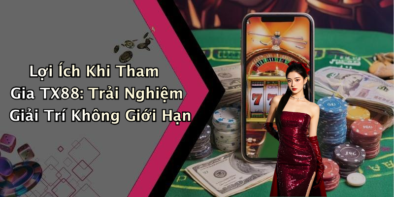 Lợi Ích Khi Tham Gia TX88: Trải Nghiệm Giải Trí Không Giới Hạn