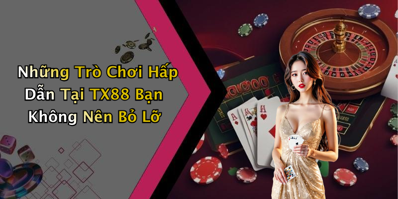 Những Trò Chơi Hấp Dẫn Tại TX88 Bạn Không Nên Bỏ Lỡ