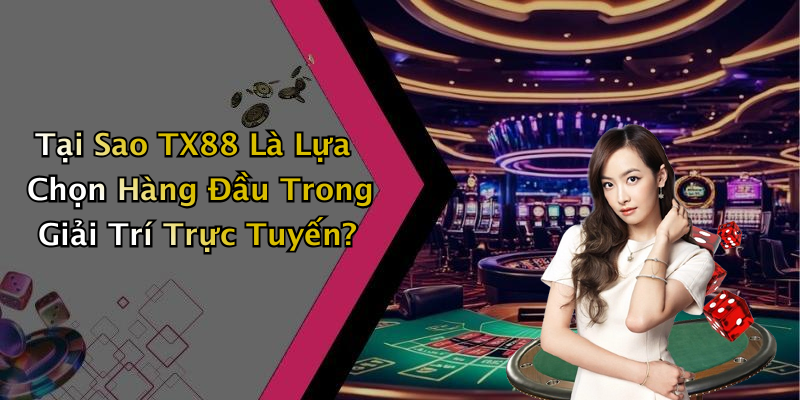 Tại Sao TX88 Là Lựa Chọn Hàng Đầu Trong Giải Trí Trực Tuyến?