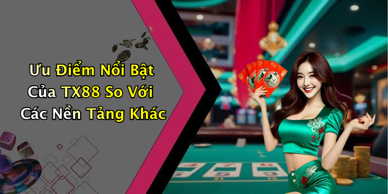 Ưu Điểm Nổi Bật Của TX88 So Với Các Nền Tảng Khác