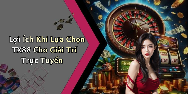 Lợi Ích Khi Lựa Chọn TX88 Cho Giải Trí Trực Tuyến