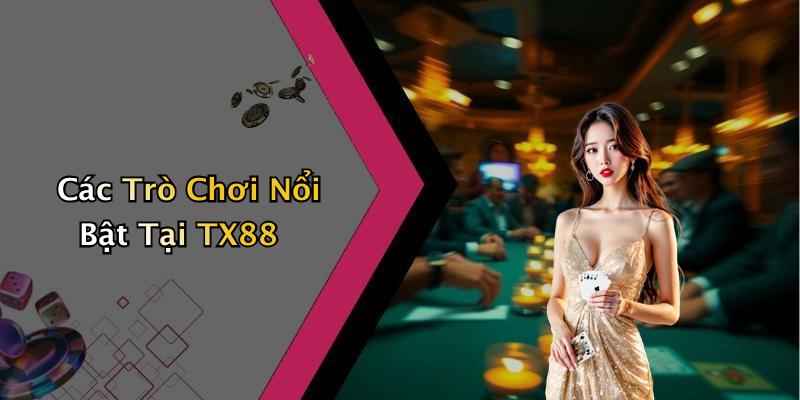 Các Trò Chơi Nổi Bật Tại TX88