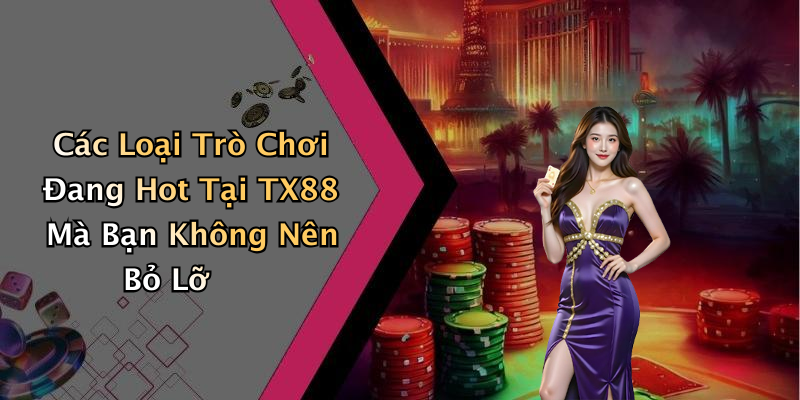 Các Loại Trò Chơi Đang Hot Tại TX88 Mà Bạn Không Nên Bỏ Lỡ