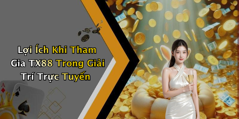 Lợi Ích Khi Tham Gia TX88 Trong Giải Trí Trực Tuyến