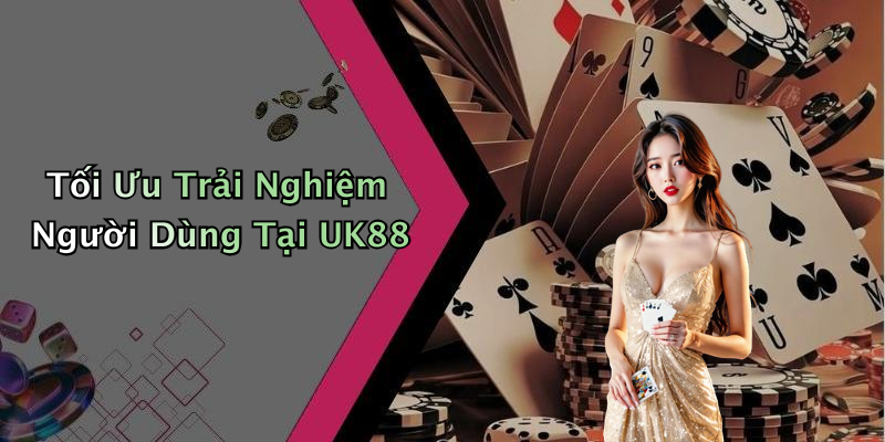 Tối Ưu Trải Nghiệm Người Dùng Tại UK88