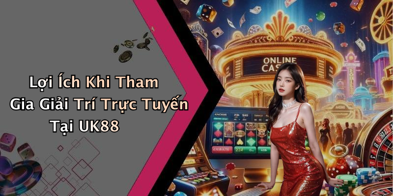 Lợi Ích Khi Tham Gia Giải Trí Trực Tuyến Tại UK88