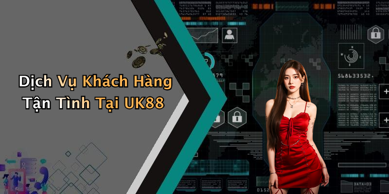 Dịch Vụ Khách Hàng Tận Tình Tại UK88