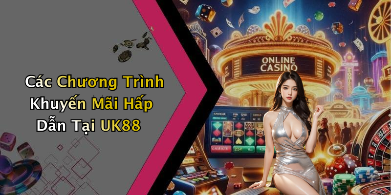 Các Chương Trình Khuyến Mãi Hấp Dẫn Tại UK88