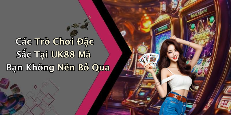 Các Trò Chơi Đặc Sắc Tại UK88 Mà Bạn Không Nên Bỏ Qua