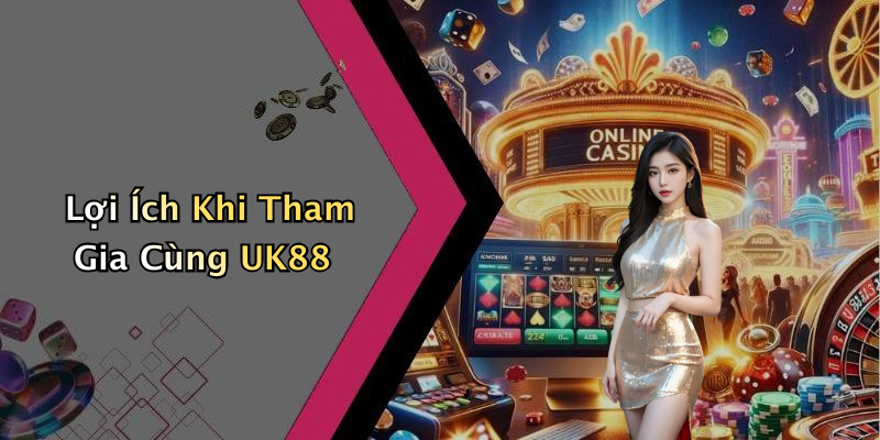 Lợi Ích Khi Tham Gia Cùng UK88