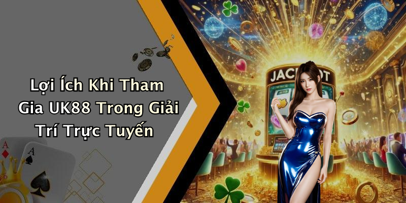 Lợi Ích Khi Tham Gia UK88 Trong Giải Trí Trực Tuyến