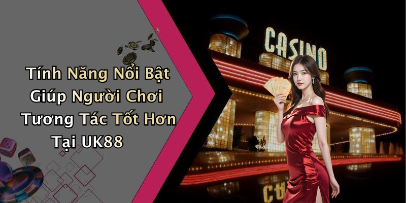 Tính Năng Nổi Bật Giúp Người Chơi Tương Tác Tốt Hơn Tại UK88