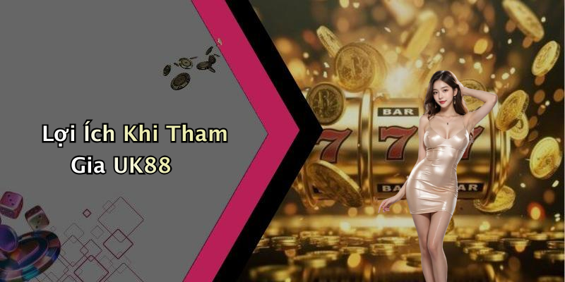 Lợi Ích Khi Tham Gia UK88