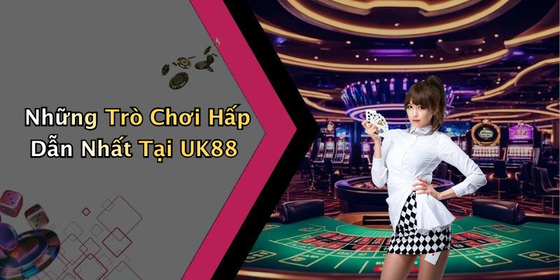 Những Trò Chơi Hấp Dẫn Nhất Tại UK88