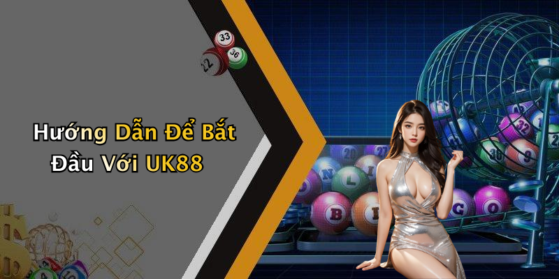 Hướng Dẫn Để Bắt Đầu Với UK88
