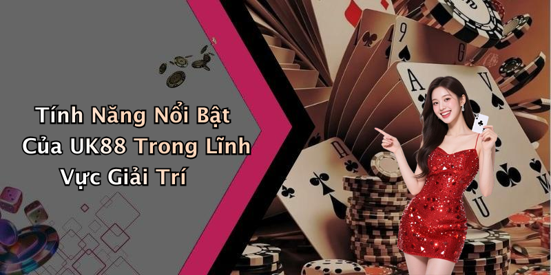 Tính Năng Nổi Bật Của UK88 Trong Lĩnh Vực Giải Trí