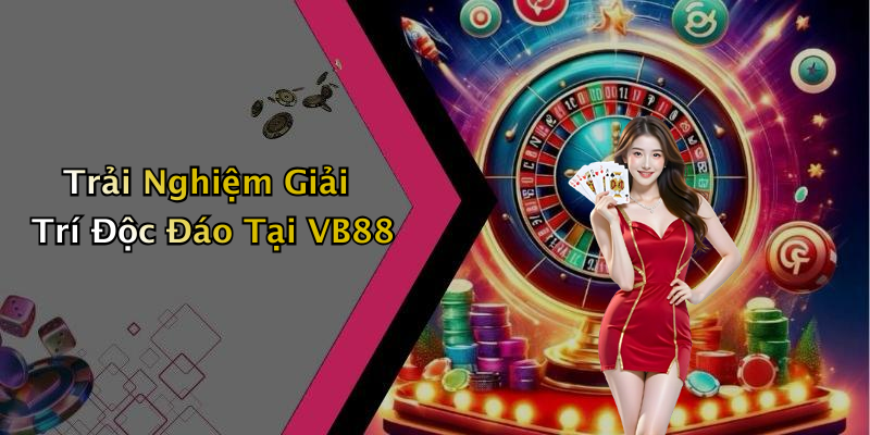Trải Nghiệm Giải Trí Độc Đáo Tại VB88