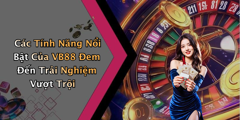 Các Tính Năng Nổi Bật Của VB88 Đem Đến Trải Nghiệm Vượt Trội