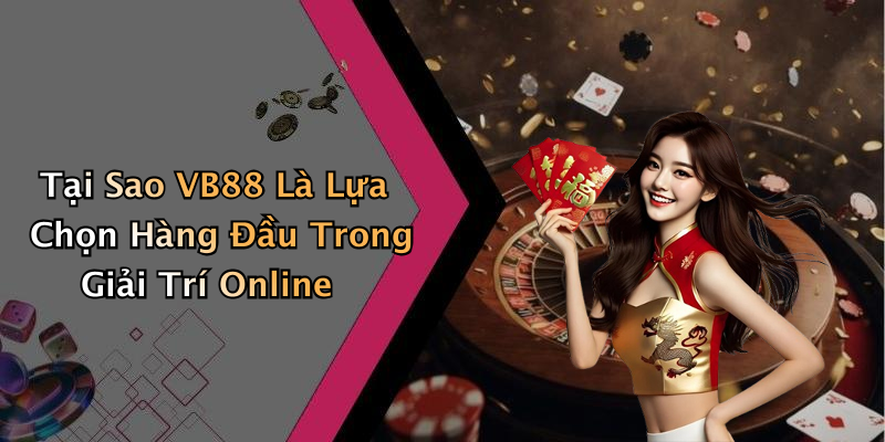 Tại Sao VB88 Là Lựa Chọn Hàng Đầu Trong Giải Trí Online