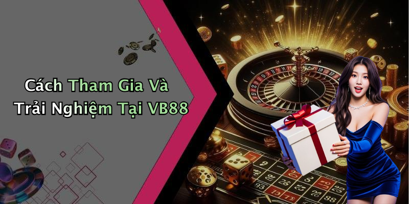 Cách Tham Gia Và Trải Nghiệm Tại VB88