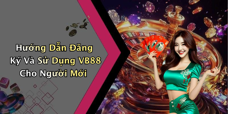 Hướng Dẫn Đăng Ký Và Sử Dụng VB88 Cho Người Mới
