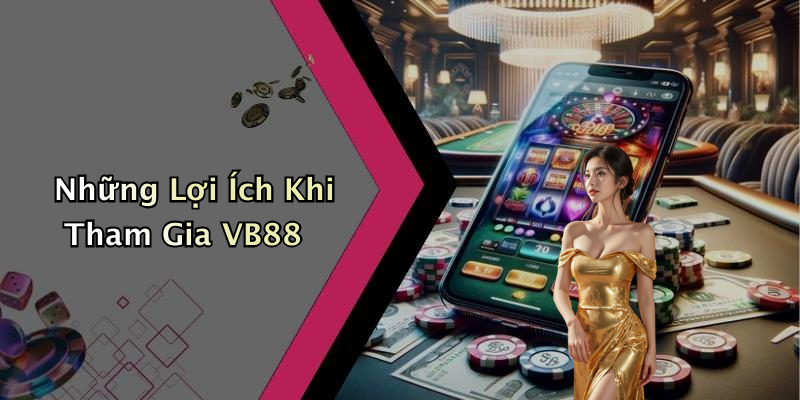 Những Lợi Ích Khi Tham Gia VB88
