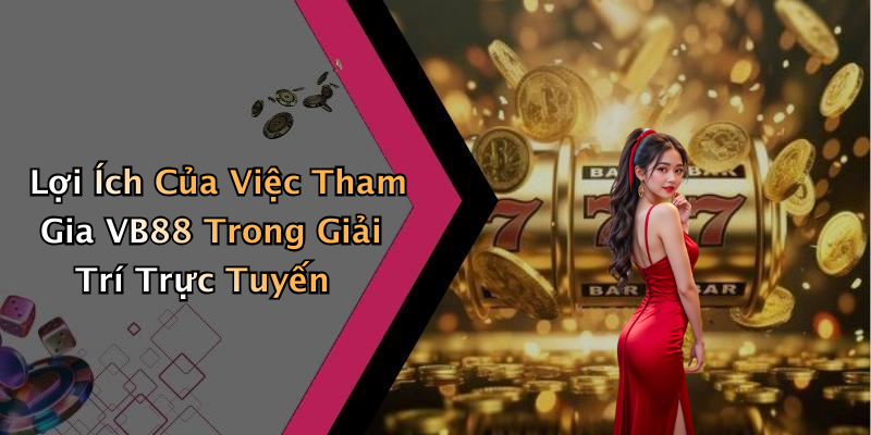 Lợi Ích Của Việc Tham Gia VB88 Trong Giải Trí Trực Tuyến
