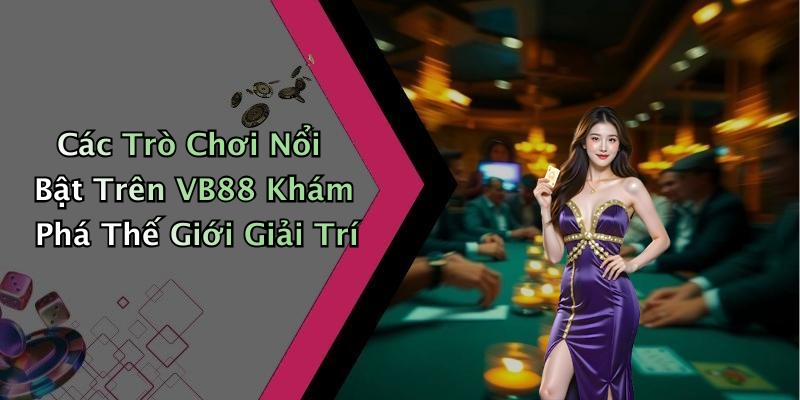 Các Trò Chơi Nổi Bật Trên VB88 Khám Phá Thế Giới Giải Trí